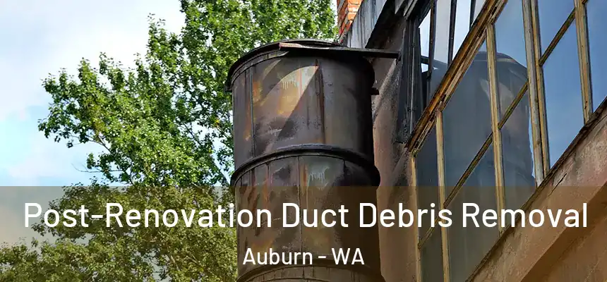 Post-Renovation Duct Debris Removal Auburn - WA